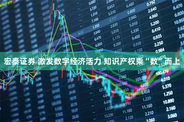 宏泰证券 激发数字经济活力&#32;知识产权乘“数”而上