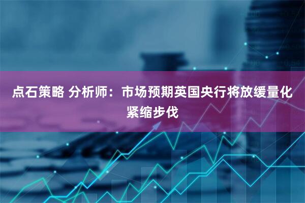 点石策略 分析师：市场预期英国央行将放缓量化紧缩步伐