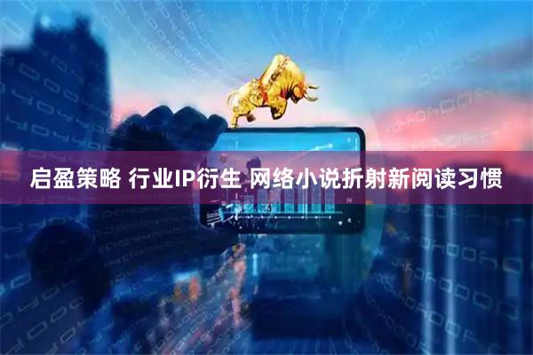 启盈策略 行业IP衍生 网络小说折射新阅读习惯
