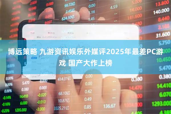 博远策略 九游资讯娱乐外媒评2025年最差PC游戏 国产大作上榜