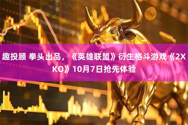 趣投顾 拳头出品，《英雄联盟》衍生格斗游戏《2XKO》10月7日抢先体验