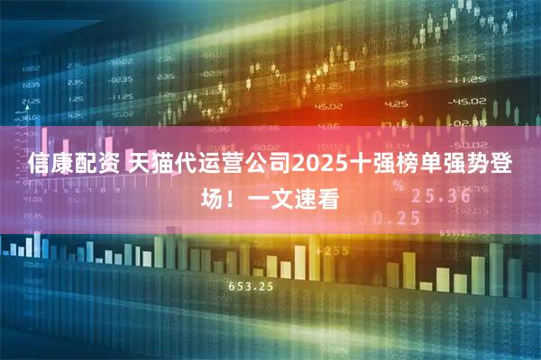 信康配资 天猫代运营公司2025十强榜单强势登场！一文速看
