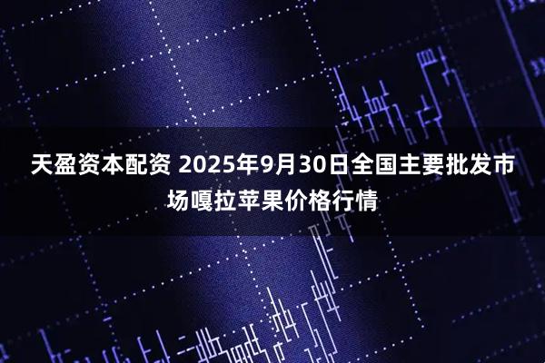 天盈资本配资 2025年9月30日全国主要批发市场嘎拉苹果价格行情