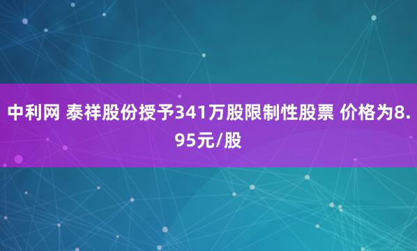 中利网 泰祥股份授予341万股限制性股票 价格为8.95元/股