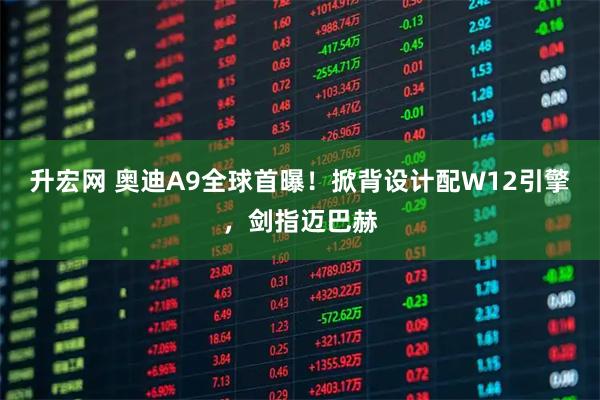 升宏网 奥迪A9全球首曝！掀背设计配W12引擎，剑指迈巴赫