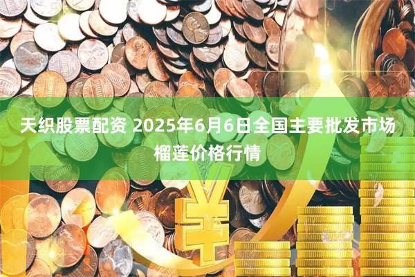 天织股票配资 2025年6月6日全国主要批发市场榴莲价格行情
