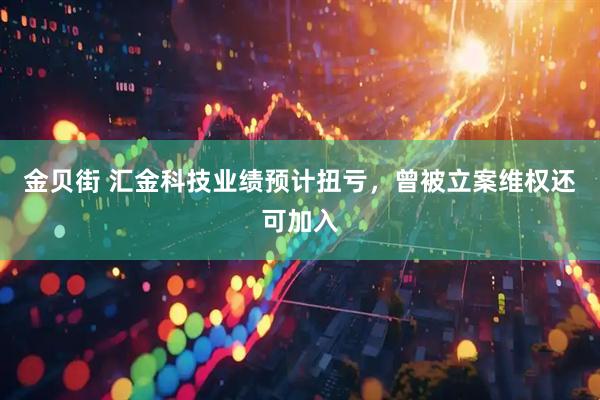金贝街 汇金科技业绩预计扭亏,曾被立案维权还可加入