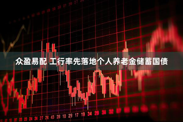 众盈易配 工行率先落地个人养老金储蓄国债